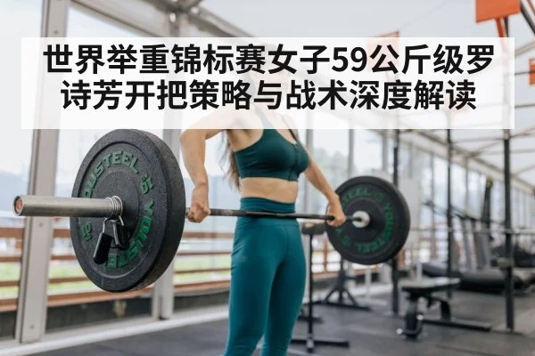 世界举重锦标赛女子59公斤级罗诗芳开把策略与战术深度解读