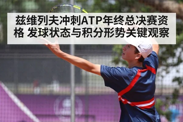兹维列夫冲刺ATP年终总决赛资格 发球状态与积分形势关键观察 | hth