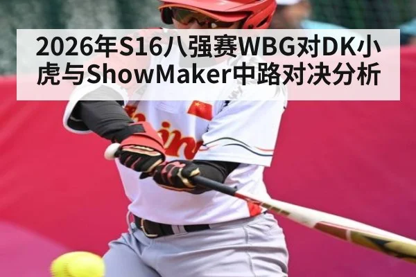 2026年S16八强赛WBG对DK小虎与ShowMaker中路对决分析（hth）